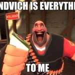 Sandvich fixes everything | SANDVICH IS EVERYTHING; TO ME | image tagged in sandvich fixes everything | made w/ Imgflip meme maker