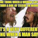 differences  | IT'S ONE THING WHEN A WOMAN SAYS SHE WENT THRU A BOX OF TISSUE ON MOVIE NIGHT; IT'S A VERY DIFFERENT THING WHEN A MAN SAYS IT | image tagged in memes,barbosa and sparrow | made w/ Imgflip meme maker
