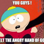 cartman  | YOU GUYS ! I FELT THE ANGRY HAND OF GOD ! | image tagged in cartman | made w/ Imgflip meme maker