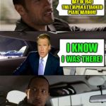 The Rock Driving Brian Williams (A Raydog Template)  | IT WAS ON THIS DAY IN 1941 THAT JAPAN ATTACKED PEARL HARBOR! I KNOW; I  WAS THERE! | image tagged in rock driving brian williams,pearl harbor,brian williams was there,funny meme,the rock driving,1941 | made w/ Imgflip meme maker