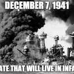 For the younger crowd, this was America's first 9/11. | DECEMBER 7, 1941; A DATE THAT WILL LIVE IN INFAMY | image tagged in pearl harbor | made w/ Imgflip meme maker