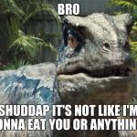 Jurassic World | BRO; SHUDDAP IT'S NOT LIKE I'M GONNA EAT YOU OR ANYTHING... | image tagged in jurassic world | made w/ Imgflip meme maker