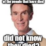 Consider The Following | Did you know that 100% of the people that have died; did not know they died? | image tagged in bill nye the savage guy,consider the following,did you know,but did you die | made w/ Imgflip meme maker