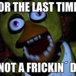 Chica FNAF Senpai | FOR THE LAST TIME; I´M NOT A FRICKIN´ DUCK | image tagged in chica fnaf senpai | made w/ Imgflip meme maker