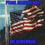 Flag at Pearl Harbor | PEARL HARBOR DAY; WE REMEMBER | image tagged in flag at pearl harbor | made w/ Imgflip meme maker