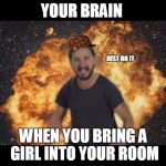 Shia just do it | YOUR BRAIN; JUST DO IT; WHEN YOU BRING A GIRL INTO YOUR ROOM | image tagged in shia just do it,scumbag,dumb | made w/ Imgflip meme maker