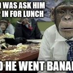Office monkeys | ALL WE DID WAS ASK HIM TO CHIMP IN FOR LUNCH; AND HE WENT BANANAS | image tagged in office monkeys | made w/ Imgflip meme maker