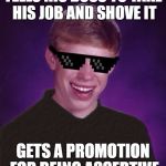 Good Luck Brian | TELLS HIS BOSS TO TAKE HIS JOB AND SHOVE IT; GETS A PROMOTION FOR BEING ASSERTIVE | image tagged in good luck brian | made w/ Imgflip meme maker
