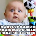 Shocked baby | THE LOOK ON YOUR FACE WHEN THE GUY BAGGING YOUR GROCERIES SAYS HE AND HIS FAMILY JUST GOT OVER THE FLU | image tagged in shocked baby | made w/ Imgflip meme maker