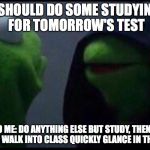 Me to me | I SHOULD DO SOME STUDYING FOR TOMORROW'S TEST; ME TO ME: DO ANYTHING ELSE BUT STUDY, THEN JUST BEFORE YOU WALK INTO CLASS QUICKLY GLANCE IN THE TEXTBOOK | image tagged in me to me | made w/ Imgflip meme maker