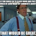 office space | IF YOU COULD GO TO GLASS DOOR AND POST A BUNCH OF GOOD MADE-UP COMMENTS ABOUT ME; THAT WOULD BE GREAT. | image tagged in office space | made w/ Imgflip meme maker