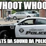 Cops | WHOOT WHOOT; DATS DA SOUND DA POLICE! | image tagged in cops | made w/ Imgflip meme maker