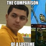 What did you say Chris | THE COMPARISON; OF A LIFETIME | image tagged in what did you say chris | made w/ Imgflip meme maker