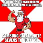 really? cumon, just, really?
 | BAD KIDS NO LONGER RECEIVE COAL. THEY RECEIVE NEW PHONES. SAMSUNG GALAXY NOTE SEVENS TO BE EXACT. | image tagged in memes,jersey santa,really,galaxy note 7,wtf | made w/ Imgflip meme maker