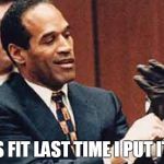 OJ Simpson | THIS FIT LAST TIME I PUT IT ON | image tagged in oj simpson | made w/ Imgflip meme maker