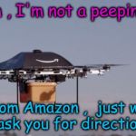 No Mam , I'm not a peeping drone ! | No Mam , I'm not a peeping drone; I'm from Amazon ,  just wanted to ask you for directions ! | image tagged in amazon drone | made w/ Imgflip meme maker