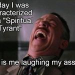 Laugh | Today I was characterized as a "Spiritual Tyrant"; This is me laughing my ass off! Sotto Voice | image tagged in laugh | made w/ Imgflip meme maker