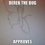 Derek the Bug | DEREK THE BUG; APPROVES | image tagged in derek the bug | made w/ Imgflip meme maker