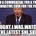 Trump Baldwin Wrong | I SAW A COMMERCIAL FOR A TRUMP COMMEMORATIVE COIN FOR THE FIRST TIME; I THOUGHT I WAS WATCHING THE LATEST SNL SKIT | image tagged in trump baldwin wrong | made w/ Imgflip meme maker