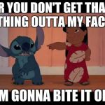 lilo and stitch | IR YOU DON'T GET THAT THING OUTTA MY FACE; I'M GONNA BITE IT OFF | image tagged in lilo and stitch | made w/ Imgflip meme maker