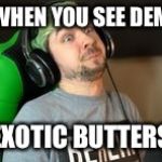When you see dat exotic butters | WHEN YOU SEE DEM; EXOTIC BUTTERS | image tagged in when you see dat exotic butters | made w/ Imgflip meme maker