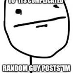 Wtf? | I UPDATED MY FACEBOOK RELATIONSHIP STATUS TO "ITS COMPLICATED"; RANDOM GUY POSTS"IM NOT SURE YOUR HAND IS THAT COMPLICATED" | image tagged in pokerface | made w/ Imgflip meme maker