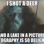 Almost Manly Man | I SHOT A DEER; AND A LAKE IN A PICTURE. PHOTOGRAPHY IS SO DELIGHTFUL! | image tagged in almost manly man | made w/ Imgflip meme maker