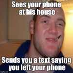 It's the the thought that counts | Sees your phone at his house; Sends you a text saying you left your phone | image tagged in good 10 guy greg,trhtimmy,memes,10 guy,good guy greg | made w/ Imgflip meme maker