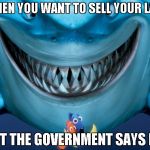 Just Keep Swimming! | WHEN YOU WANT TO SELL YOUR LAND; BUT THE GOVERNMENT SAYS NO | image tagged in just keep swimming | made w/ Imgflip meme maker