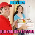 pizza delivery customer | DELIVERY! WOULD YOU LIKE TO COME IN? | image tagged in pizza delivery customer,memes,100 satisfaction guaranteed | made w/ Imgflip meme maker