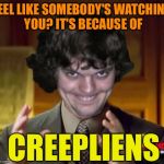 Creepliens | FEEL LIKE SOMEBODY'S WATCHING YOU? IT'S BECAUSE OF; CREEPLIENS | image tagged in creepliens,memes | made w/ Imgflip meme maker