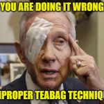 Harry Reid | YOU ARE DOING IT WRONG; IMPROPER TEABAG TECHNIQUE | image tagged in harry reid | made w/ Imgflip meme maker