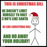 Be Like Christmas Bill | THIS IS CHRISTMAS BILL; HE DOESN'T LIMIT HIMSELF TO ONLY 3 HO'S LIKE SANTA; BE LIKE CHRISTMAS BILL; AND HO AWAY YOUR HOLIDAY! | image tagged in be like christmas bill,memes | made w/ Imgflip meme maker