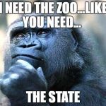 Truth | I NEED THE ZOO...LIKE YOU NEED... THE STATE | image tagged in truth | made w/ Imgflip meme maker