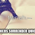 French Wussies  | SOLDIERS SURRENDER QUICKLY | image tagged in the french are weak,world war ii,world war i,french,nazi,germany | made w/ Imgflip meme maker