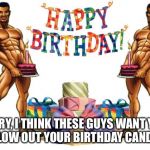 Happy Birthday Tinarose | MARY, I THINK THESE GUYS WANT YOU TO BLOW OUT YOUR BIRTHDAY CANDLE 😜 | made w/ Imgflip meme maker