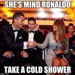 ronaldo messi wife | SHE'S MIND RONALDO; TAKE A COLD SHOWER | image tagged in ronaldo messi wife | made w/ Imgflip meme maker