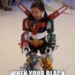 SERIOUSLY black lion! | WHEN YOUR BLACK LION DOESN'T SHOW UP TO WORK TODAY | image tagged in voltron,cosplay,memes | made w/ Imgflip meme maker