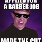 Good Luck Brian - a Butterlover69 template! | APPLIED FOR A BARBER JOB; MADE THE CUT | image tagged in good luck brian,memes | made w/ Imgflip meme maker