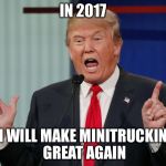 Minitruckin  | IN 2017; I WILL MAKE MINITRUCKIN GREAT AGAIN | image tagged in donald trump | made w/ Imgflip meme maker