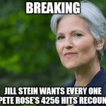 jill stein wants pete rose's 4256 hits recounted | BREAKING; JILL STEIN WANTS EVERY ONE OF PETE ROSE'S 4256 HITS RECOUNTED | image tagged in jill stein | made w/ Imgflip meme maker