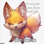 Say it's not cute I DARE YOU | SAY IT, I DARE YOU | image tagged in i dare you say its not cute | made w/ Imgflip meme maker