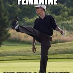 obama golfing punt | WHEN YOU'RE FEMANINE; AND MISS A 30 FOOTER FOR TRIPLE BOGEY.. | image tagged in obama golfing punt | made w/ Imgflip meme maker