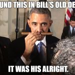 Obama w cuban cigar | FOUND THIS IN BILL'S OLD DESK; IT WAS HIS ALRIGHT. | image tagged in obama w cuban cigar | made w/ Imgflip meme maker