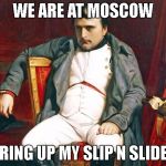 Bored Napoleon | WE ARE AT MOSCOW; BRING UP MY SLIP N SLIDES | image tagged in bored napoleon | made w/ Imgflip meme maker