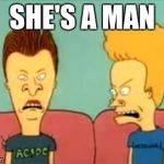 beavis and butthead | SHE'S A MAN | image tagged in beavis and butthead | made w/ Imgflip meme maker