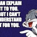 Bugs Bunny Explains | I CAN EXPLAIN IT TO YOU.  BUT I CAN'T UNDERSTAND IT FOR YOU. | image tagged in bugs bunny explains | made w/ Imgflip meme maker