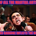 Christmas karaoke | OF ALL THE MARTIAL ARTS; CHRISTMAS KARAOKE INFLICTS THE MOST PAIN. | image tagged in christmas,karaoke,funny,carols,funny memes | made w/ Imgflip meme maker