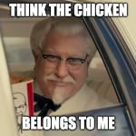 kfc | THINK THE CHICKEN; BELONGS TO ME | image tagged in kfc | made w/ Imgflip meme maker