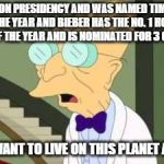 it's official, two douchebags are on top of the world | TRUMP WON PRESIDENCY AND WAS NAMED TIMES PERSON OF THE YEAR AND BIEBER HAS THE NO. 1 HOT 100 SINGLE OF THE YEAR AND IS NOMINATED FOR 3 GRAMMYS? I DON'T WANT TO LIVE ON THIS PLANET ANYMORE | image tagged in i don't want to live on this planet anymore,justin bieber,donald trump | made w/ Imgflip meme maker